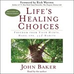 Life's healing choices : freedom from your hurts, hang-ups, and habits cover image