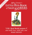 Jeffrey Gitomer's little red book of sales answers : 99.5 real world answers that make sense, make sales, and make money cover image