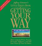 Jeffrey Gitomer's little green book of getting your way : how to speak, write, present, persuade, influence, and sell your point of view to others cover image