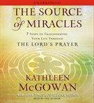 Source of miracles : 7 steps to transforming your life through the Lord's prayer cover image