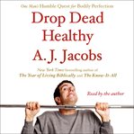 Drop dead healthy : one man's humble quest for bodily perfection cover image
