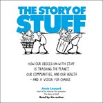 The story of stuff : how our obsession with stuff is trashing the planet, our communities, and our health-and a vision for change cover image
