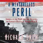 A measureless peril : America in the fight for the atlantic, the longest battle of World War II cover image