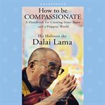 How to be compassionate a handbook for creating inner peace and a happier world cover image