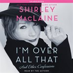 I'm over all that : and other confessions cover image