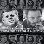 The brilliant disaster : JFK, Castro, and America's doomed invasion of Cuba's Bay of Pigs cover image