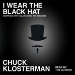 I Wear the Black Hat : Essays on Villains (Real and Imagined) cover image
