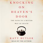 Knocking on heaven's door : [the path to a better way of death] cover image
