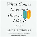 What comes next and how to like it: a memoir cover image