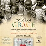 The color of grace: how one woman's brokenness brought healing and hope to child survivors of war cover image