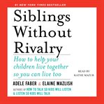 Siblings without rivalry : how to help your children live together so you can live too cover image