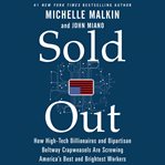 Sold out : how high-tech billionaires & bipartisan beltway crapweasels are screwing America's best & brightest workers cover image