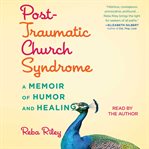 Post-traumatic church syndrome: a memoir of humor and healing cover image