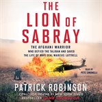 The lion of Sabray: the Afghani warrior who defied the Taliban and saved the life of Navy SEAL Marcus Luttrell cover image