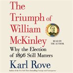 The triumph of William McKinley : why the election of 1896 still matters cover image