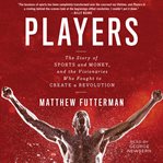 Players : the story of sports and money--and the visionaries who fought to create a revolution cover image