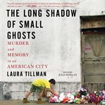 Long shadow of small ghosts : murder and memory in an American city cover image