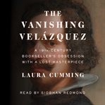 The vanishing Velázquez : a 19th-century bookseller's obsession with a lost masterpiece cover image