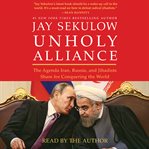 Unholy alliance : the agenda Iran, Russia, and Jihadists share for conquering the world cover image