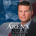 In the arena : good citizens, a great republic, and how one speech can reinvigorate America cover image