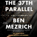 The 37th Parallel : The Secret Truth Behind America's UFO Highway cover image