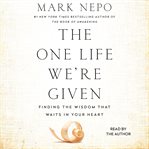 The one life we're given : finding the wisdom that waits in your heart cover image