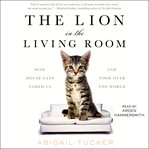Lion in the living room : how house cats tamed us and took over the world cover image