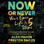 Now or never : your epic life in 5 steps : the bridge from where you are to where you want to be cover image