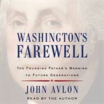 Washington's farewell : the Founding Father's warning to future generations cover image