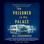 The prisoner in his palace : Saddam Hussein, his American guards, and what history leaves unsaid cover image