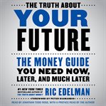 The truth about your future : the money guide you need now, later and much later cover image