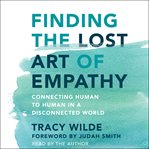 Finding the lost art of empathy : connecting human to human in a disconnected world cover image
