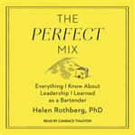 The perfect mix : everything I know about leadership I learned as a bartender cover image