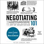 Negotiating 101. From Planning Your Strategy to Finding a Common Ground, an Essential Guide to the Art of Negotiating cover image