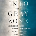 Into the gray zone : a neuroscientist explores the border between life and death cover image