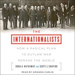 The internationalists : how a radical plan to outlaw war remade the world cover image