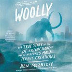 Woolly. The True Story of the Quest to Revive one of History's Most Iconic Extinct Creatures cover image