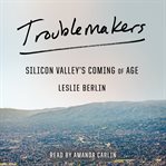 Troublemakers : Silicon Valley's coming of age cover image