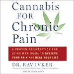 Cannabis for chronic pain : a proven prescription for using marijuana to relieve your pain and heal your life cover image