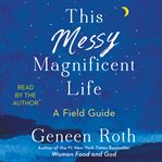 This Messy Magnificent Life : A Field Guide cover image