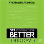 Get better : 15 proven practices to build effective relationships at work cover image