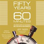 Fifty years of 60 minutes : the inside story of television's most influential news broadcast cover image