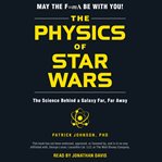 The physics of Star Wars : the science behind a galaxy far, far away cover image