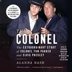 The colonel : the extraordinary story of Colonel Tom Parker and Elvis Presley cover image