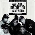 Parental discretion is advised : the rise of N.W.A and the dawn of gangsta rap cover image