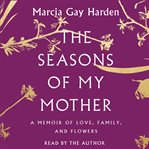 The seasons of my mother. A Memoir of Love, Family, and Flowers cover image