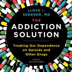 The addiction solution : treating our dependence on opioids and other drugs cover image