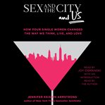 Sex and the city and us. How Four Single Women Changed the Way We Think, Live, and Love cover image
