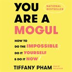 You are a mogul : how to do the impossible, do it yourself, & do it now cover image