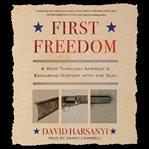 First freedom : a ride through America's enduring history with the gun, from the Revolution to today cover image
